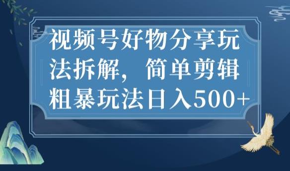 视频号好物分享玩法拆解，简单剪辑粗暴玩法日入500+【揭秘】-<a href=
