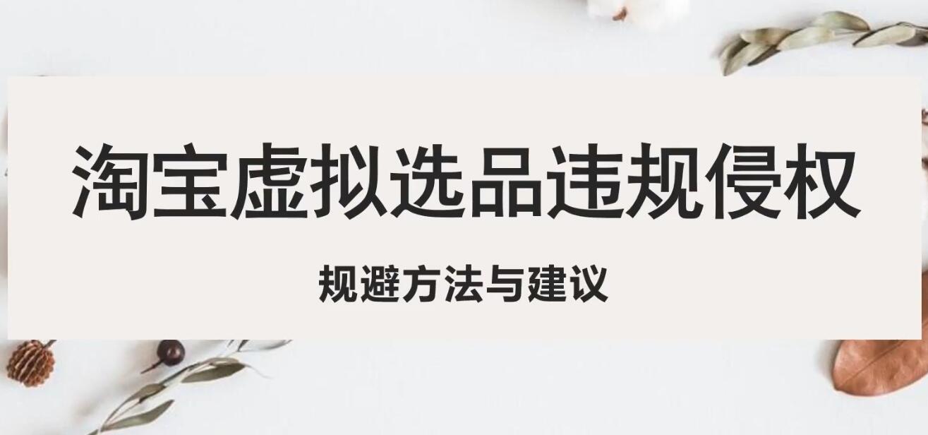 （5399期）淘宝虚拟违规侵权规避方法与建议，6个部分详细讲解，做虚拟资源必看！-<a href=