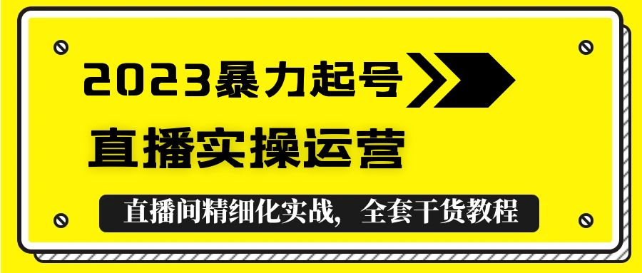 （5475期）2023暴力起号+直播实操运营，全套直播间精细化实战，全套干货教程！-<a href=