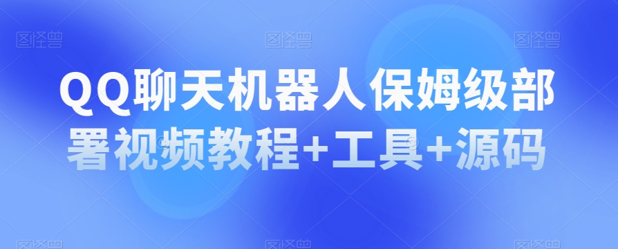 QQ聊天机器人保姆级部署视频教程+工具+源码-<a href=