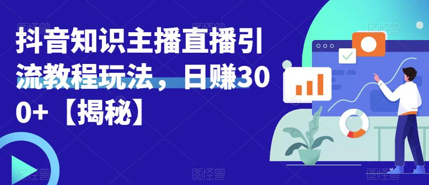 宝哥抖音知识主播直播引流教程玩法，日赚300+【揭秘】-<a href=
