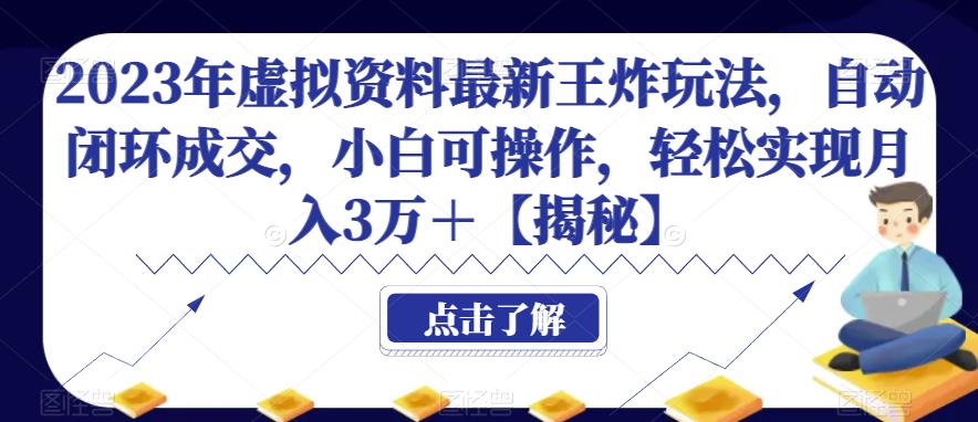 2023年虚拟资料最新王炸玩法，自动闭环成交，小白可操作，轻松实现月入3万＋【揭秘】-<a href=