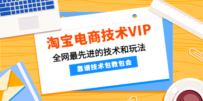 （4360期）淘宝电商技术VIP，全网最先进的技术和玩法，靠谱技术包教包会（更新115）-<a href=