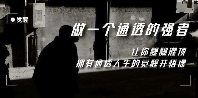 （7696期）觉醒-做一个通透强者，让你醍醐灌顶，拥有通透人生，掌握强大的秘密-<a href=