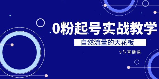 （6945期）某收费培训7-8月课程：0粉起号实战教学，自然流量的天花板（9节）-<a href=