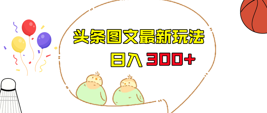 今日头条图文伪原创玩法，单号日入收益300+，轻松上手无压力-<a href=