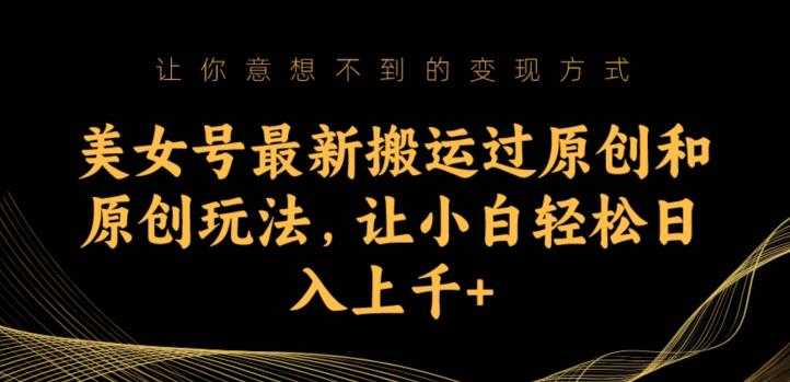 美女号最新搬运过原创和原创玩法，让小白轻松日入上千+【揭秘】-<a href=