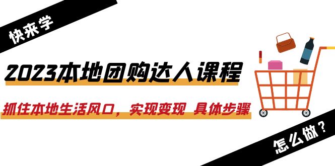 （6316期）2023本地团购达人课程：抓住本地生活风口，实现变现  具体步骤（22节课）-<a href=