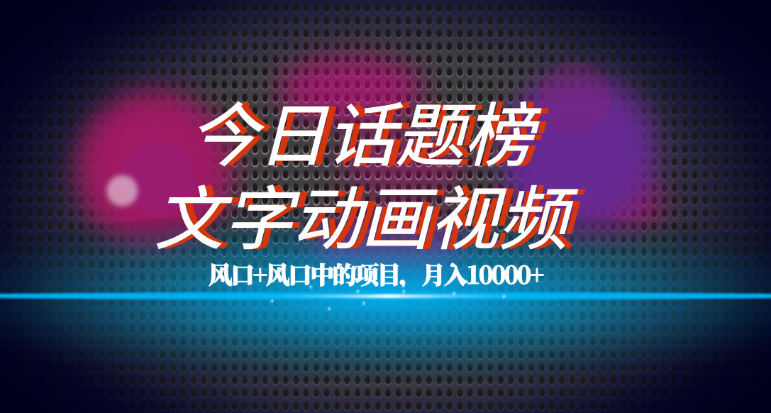 （7509期）全网首发文字动画视频+今日话题2.0项目教程，平台扶持流量，月入五位数-<a href=