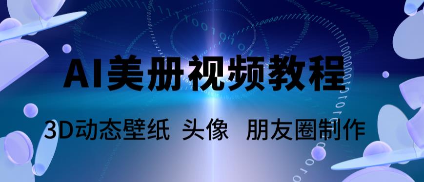 （5995期）AI美册爆款视频制作教程，轻松领先美册赛道【教程+素材】-<a href=