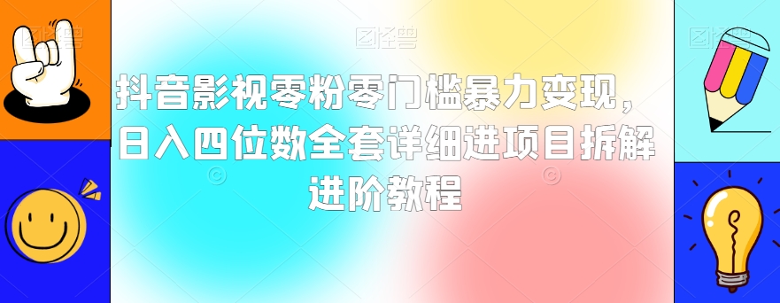 抖音影视零粉零门槛暴力变现，日入四位数全套详细进项目拆解进阶教程【揭秘】-<a href=