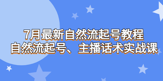 （6748期）7月最新自然流起号教程，自然流起号、主播话术实战课-<a href=