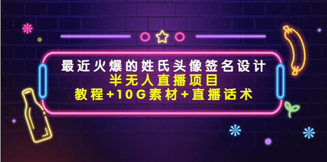 （4168期）最近火爆的姓氏头像签名设计半无人直播项目（教程+10G素材+直播话术）-<a href=