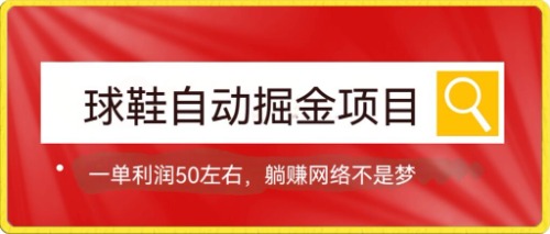 （7427期）球鞋自动掘金项目，0投资，每单利润50+躺赚变现不是梦-<a href=