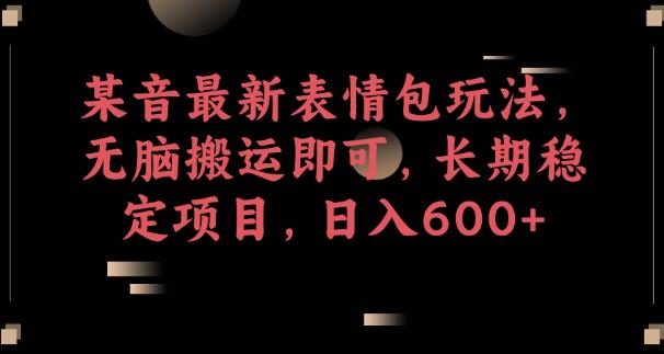 某音最新表情包玩法，无脑搬运即可，长期稳定项目，日入600+【揭秘】-<a href=