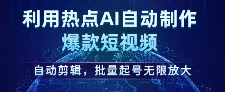 利用热点AI自动制作爆款短视频，自动剪辑，批量起号无限放大【揭秘】-<a href=