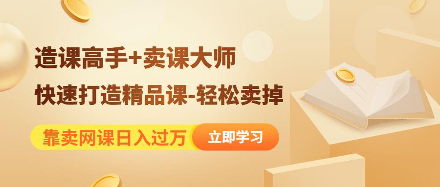 （4525期）靠卖网课日入过万《造课高手+卖课大师》快速打造精品课-轻松卖掉-<a href=