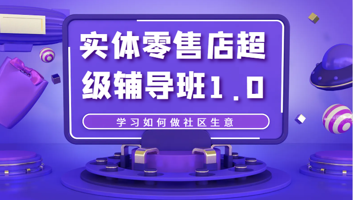 实体零售店超级辅导班1.0，学习如何做社区生意-<a href=