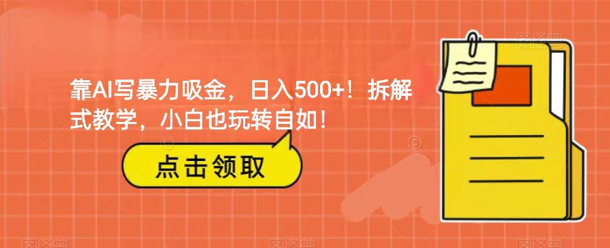 靠AI写暴力吸金！轻松日入500+！拆解式教学，小白也玩转自如！-<a href=