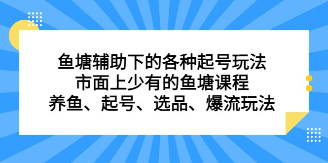 鱼塘 辅助下的各种起号玩法，市面上少有的鱼塘课程 养鱼 起号 选品 爆流…-<a href=