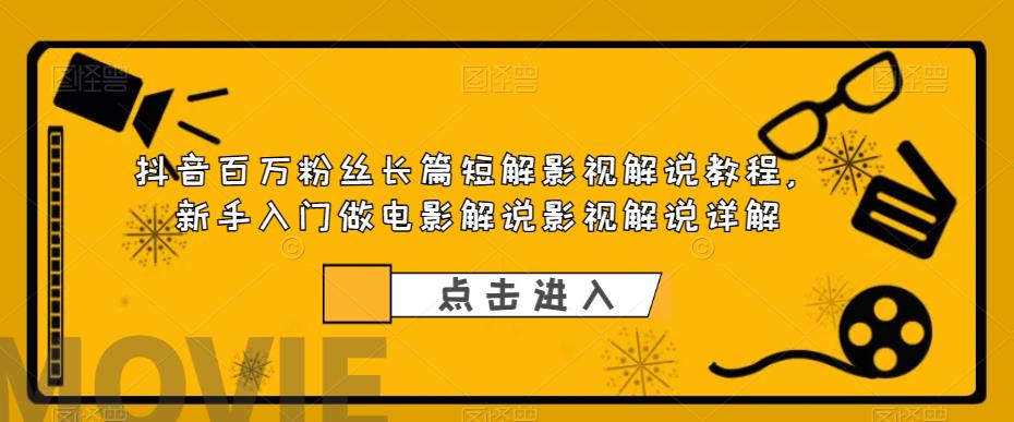 （6097期）抖音百万粉丝长篇短解影视解说教程，新手入门做电影解说影视解说（8节课）-<a href=