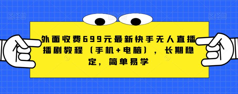 外面收费699元最新快手无人直播播剧教程（手机+电脑），长期稳定，简单易学-<a href=