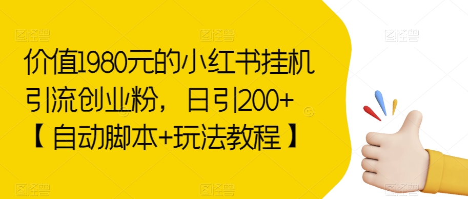 价值1980元的小红书挂机引流创业粉，日引200+【自动脚本+玩法教程】【揭秘】-<a href=