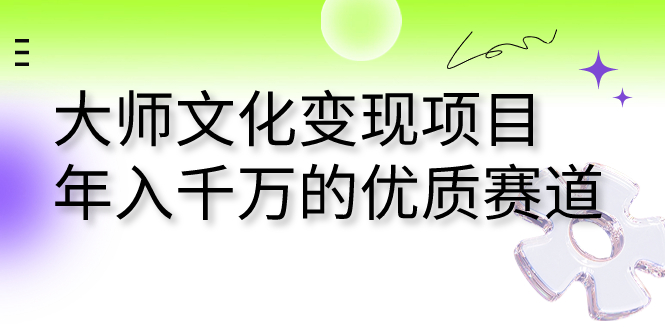 （7124期）大师文化变现项目 年入千万的优质赛道-<a href=