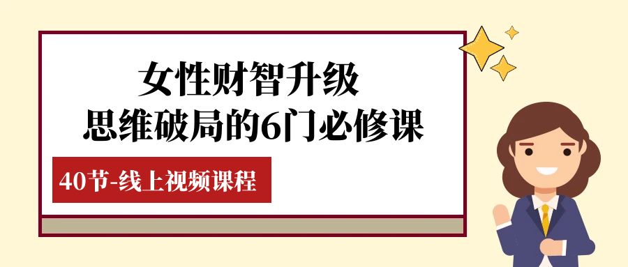 （7988期）女性·财智升级-思维破局的6门必修课，线上视频课程（40节课）-<a href=