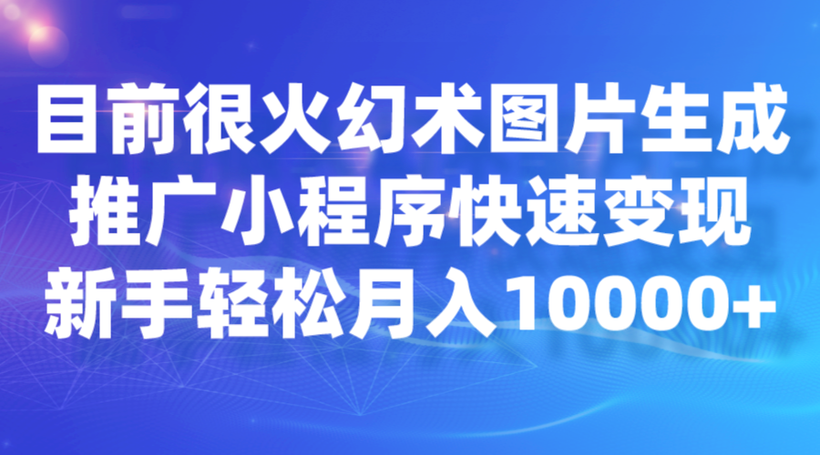 目前很火幻术图片生成，推广小程序快速变现，新手轻松月入10000+-<a href=
