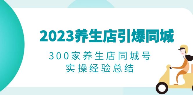 （6390期）2023养生店·引爆同城，300家养生店同城号实操经验总结-<a href=