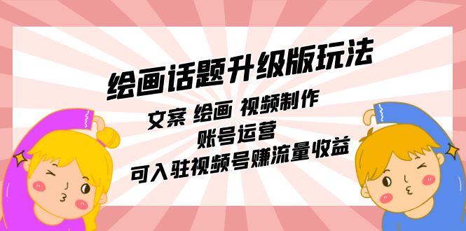 （7357期）绘画话题升级版玩法：文案 绘画 视频制作 账号运营 可入驻视频号赚流量收益-<a href=