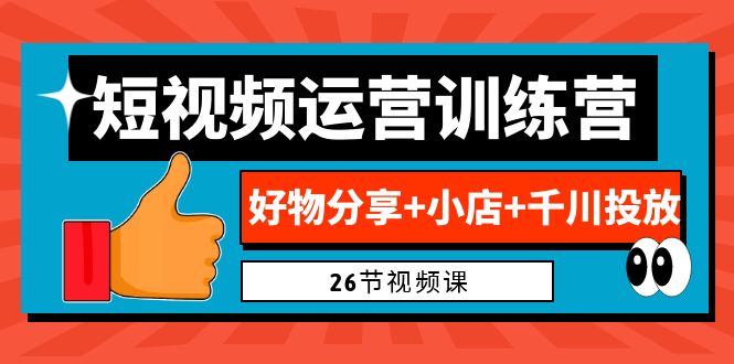 （6947期）0基础短视频运营训练营：好物分享+小店+千川投放（26节视频课）-<a href=