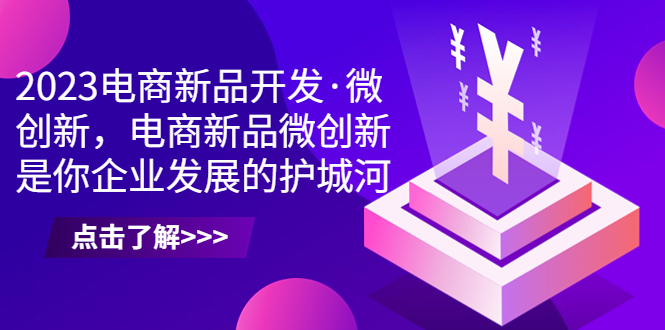 （6759期）2023电商新品开发·微创新，电商新品微创新是你企业发展的护城河-<a href=