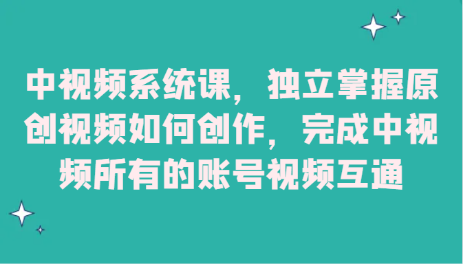中视频系统课，独立掌握原创视频如何创作，完成中视频所有的账号视频互通-<a href=