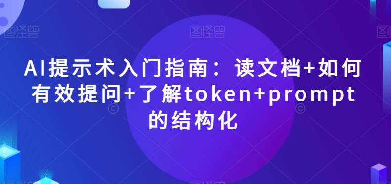 AI提示术入门指南：读文档+如何有效提问+了解token+prompt的结构化【揭秘】-<a href=