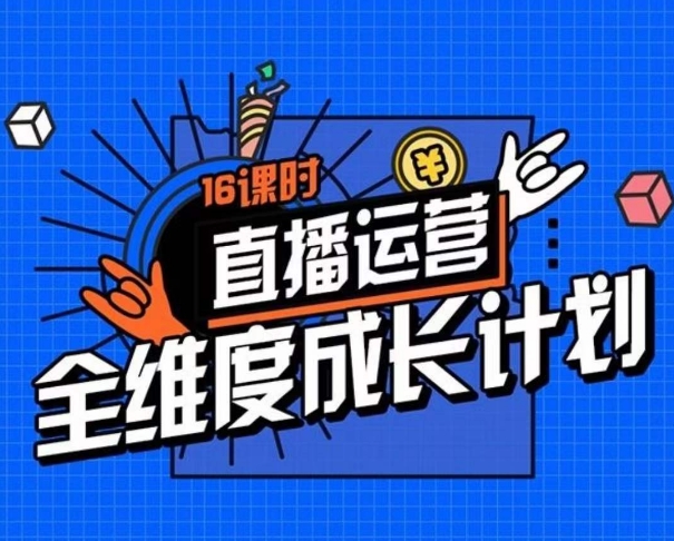 直播运营全维度成长计划，16课时精细化直播间运营策略拆解零基础运营成长-<a href=