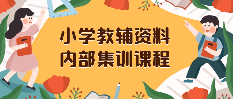 （8310期）小学教辅资料，内部集训保姆级教程。私域一单收益29-129（教程+资料）-<a href=