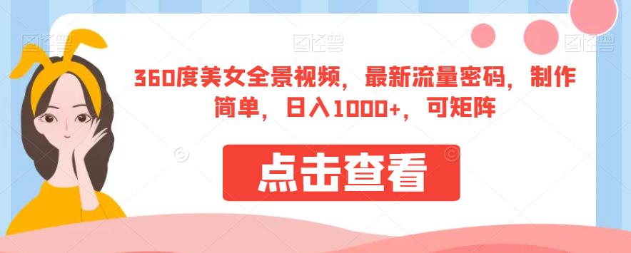 360度美女全景视频，最新流量密码，制作简单，日入1000+，可矩阵【揭秘】-<a href=