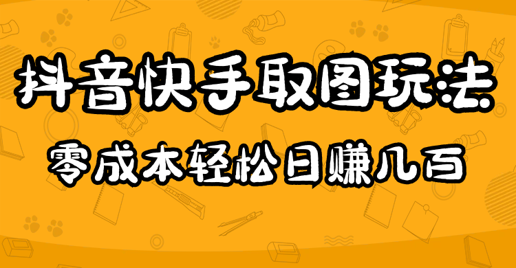 （4831期）2023抖音快手取图玩法：一个人在家就能做，超简单，0成本日赚几百-<a href=