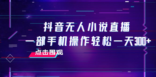 （7938期）抖音无人小说直播 一部手机操作轻松一天300+-<a href=
