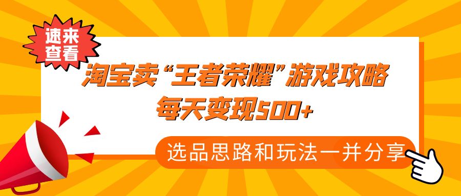 （4646期）某付款文章《淘宝卖“王者荣耀”游戏攻略，每天变现500+，选品思路+玩法》-<a href=