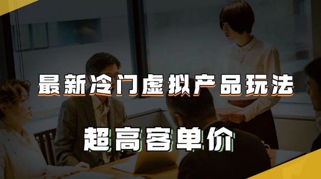 最新冷门虚拟产品玩法，超高客单价，月入2-3万＋【揭秘】-<a href=