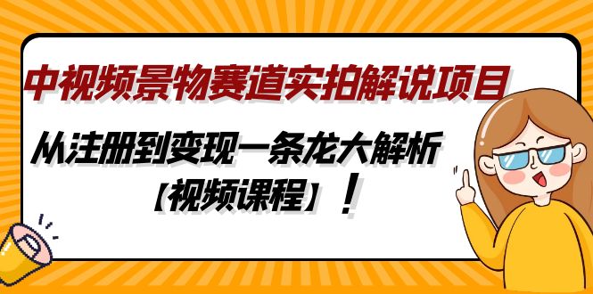 （4789期）中视频景物赛道实拍解说项目，从注册到变现一条龙大解析【视频课程】-<a href=