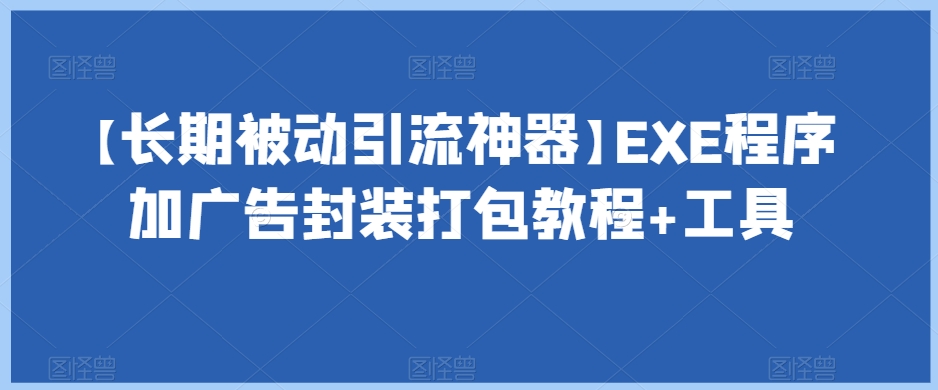 【长期被动引流神器】EXE程序加广告封装打包教程+工具-<a href=