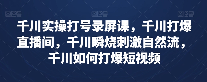 千川实操打号录屏课，千川打爆直播间，千川瞬烧刺激自然流，千川如何打爆短视频-<a href=