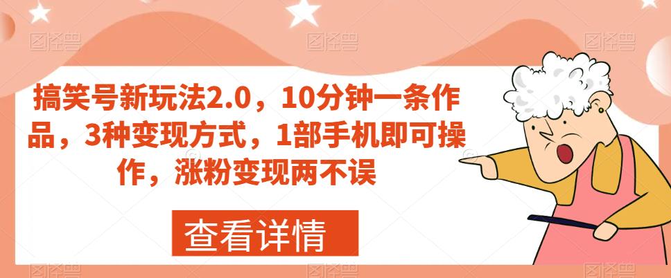 搞笑号新玩法2.0，10分钟一条作品，3种变现方式，1部手机即可操作，涨粉变现两不误-<a href=