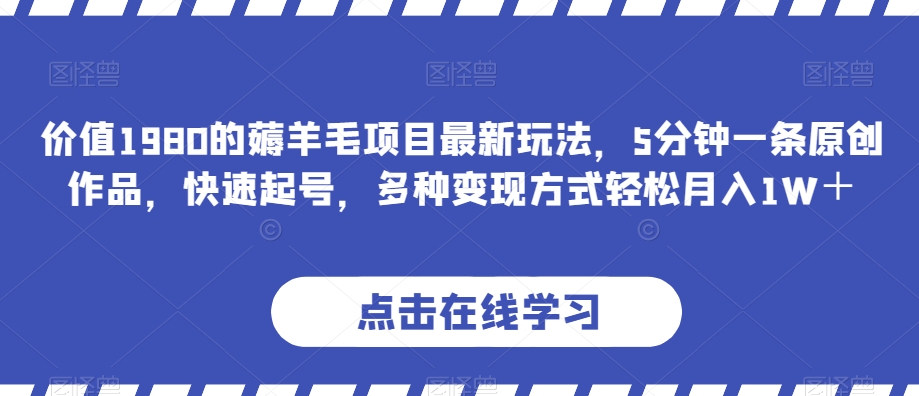 价值1980的薅羊毛项目最新玩法，5分钟一条原创作品，快速起号，多种变现方式轻松月入1W＋【揭秘】-<a href=