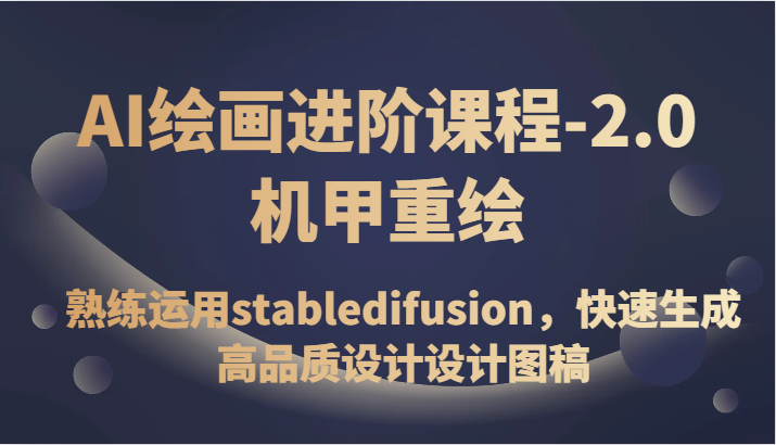 AI绘画进阶课程-2.0机甲重绘，熟练运用stabledifusion，快速生成高品质设计设计图稿-<a href=