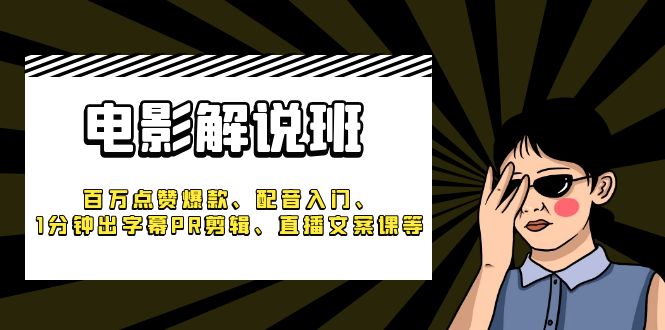 （6054期）《电影解说班》百万点赞爆款、配音入门、1分钟出字幕PR剪辑、直播文案课等-<a href=